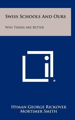 Swiss Schools and Ours: Why Theirs Are Better by Rickover, Hyman George