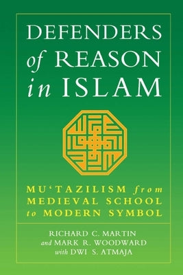 Defenders of Reason in Islam: Mu'tazililism from Medieval School to Modern Symbol by Martin, Richard C.