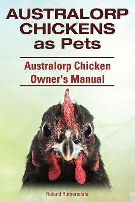 Australorp Chickens as Pets. Australorp Chicken Owner's Manual. by Ruthersdale, Roland