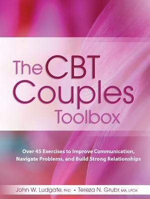 The CBT Couples Toolbox: Over 45 Exercises in Improve Communication, Navigate Problems and Build Strong Relationships by Ludgate, John