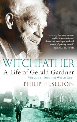 Witchfather: : A Life of Gerald Gardner, Volume 1--Into the Witch Cult by Heselton, Philip