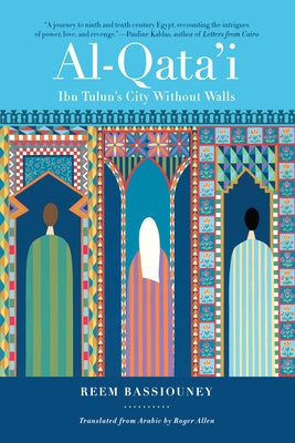 Al-Qata'i: Ibn Tulun's City Without Walls by Bassiouney, Reem