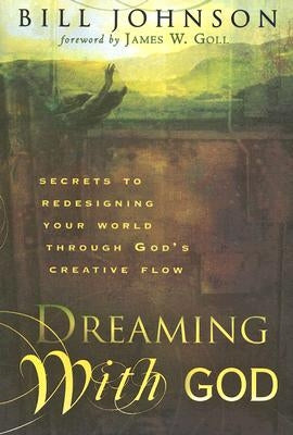 Dreaming with God: Secrets to Redesigning Your World Through God's Creative Flow Paperback Destiny Image Incorporated
