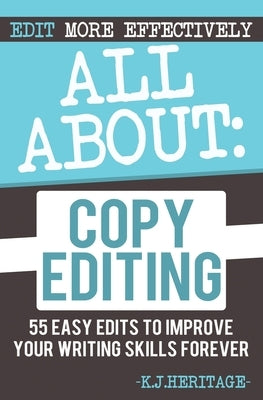 All About Copyediting: 55 Easy Edits to Improve Your Writing Skills Forever by Heritage, K. J.