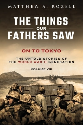 On to Tokyo: The Things Our Fathers Saw-The Untold Stories of the World War II Generation-Volume VIII Paperback Woodchuck Hollow Studios Incorporated