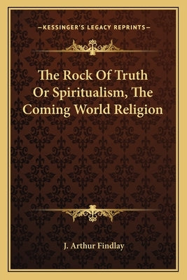 The Rock of Truth or Spiritualism, the Coming World Religion Paperback Kessinger Publishing