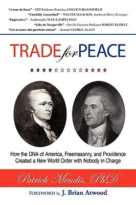 TRADE for PEACE: How the DNA of America, Freemasonry, and Providence Created a New World Order with Nobody in Charge by Mendis, Patrick