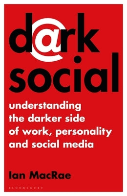 Dark Social: Understanding the Darker Side of Work, Personality and Social Media by MacRae, Ian