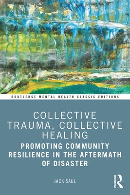 Collective Trauma, Collective Healing: Promoting Community Resilience in the Aftermath of Disaster by Saul, Jack