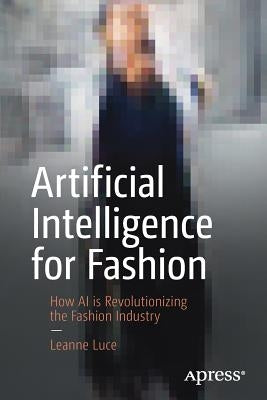 Artificial Intelligence for Fashion: How AI Is Revolutionizing the Fashion Industry by Luce, Leanne