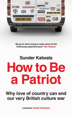 How to Be a Patriot: Why Love of Country Can End Our Very British Culture War by Katwala, Sunder