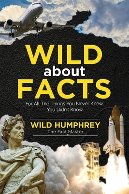 Wild About Facts: For All The Things You Never Knew You Didn't Know by Humphrey, Wild