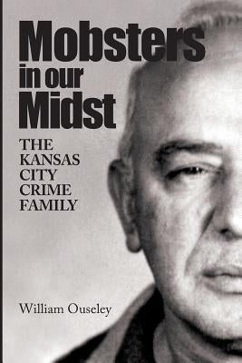 Mobsters In Our Midst: The Kansas City Crime Family by Ouseley, William