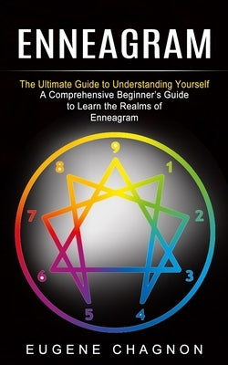 Enneagram: The Ultimate Guide to Understanding Yourself (A Comprehensive Beginner's Guide to Learn the Realms of Enneagram) by Chagnon, Eugene