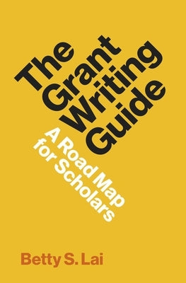 The Grant Writing Guide: A Road Map for Scholars by Lai, Betty
