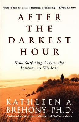 After the Darkest Hour: How Suffering Begins the Journey to Wisdom by Brehony, Kathleen a.