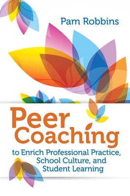 Peer Coaching: To Enrich Professional Practice, School Culture, and Student Learning by Robbins, Pam