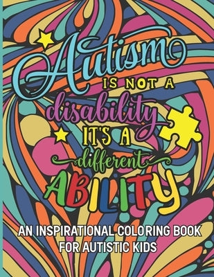 Autism is not a disability It's a different ability: An Inspirational Coloring Book for Autistic Kids with Motivational Sayings and Positive Affirmati by Colorful Youngster Press