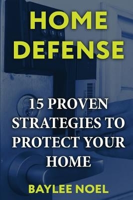 Home Defense: 15 Proven Strategies to Protect Your Home by Noel, Baylee