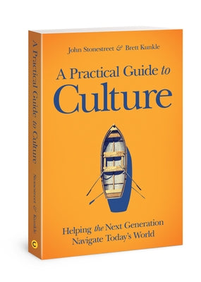 A Practical Guide to Culture: Helping the Next Generation Navigate Today's World by Stonestreet, John