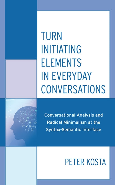 Turn Initiating Elements in Everyday Conversations: Conversational Analysis and Radical Minimalism at the Syntax-Semantic Interface by Kosta, Peter