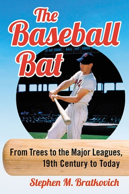 Baseball Bat: From Trees to the Major Leagues, 19th Century to Today by Bratkovich, Stephen M.