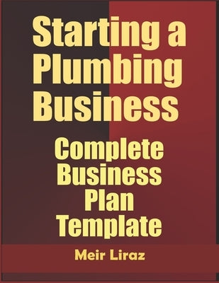 Starting a Plumbing Business: Complete Business Plan Template by Liraz, Meir