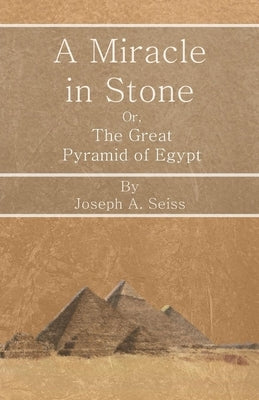A Miracle in Stone - Or, The Great Pyramid of Egypt by Seiss, Joseph Augustus