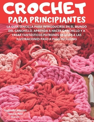 Crochet Para Principiantes: La guía sencilla para introducirse en el mundo del ganchillo. Aprenda a hacer ganchillo y a crear fantásticos patrones by Lee, Mia