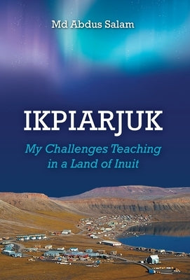 Ikpiarjuk: My Challenges Teaching in a Land of Inuit by Salam, Abdus