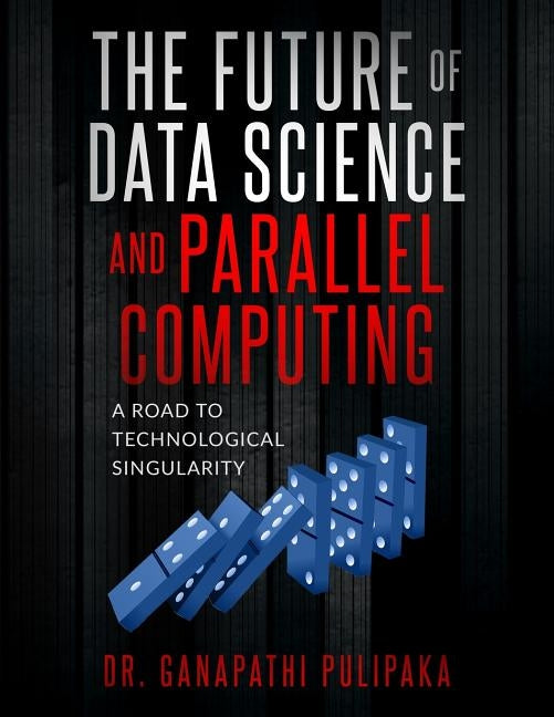 The Future of Data Science and Parallel Computing: A Road to Technological Singularity by Pulipaka, Ganapathi