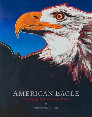 American Eagle: A Visual History of Our National Emblem by Cook, Preston