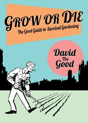Grow or Die: The Good Guide to Survival Gardening: The Good Guide to Survival Gardening Paperback Good Books