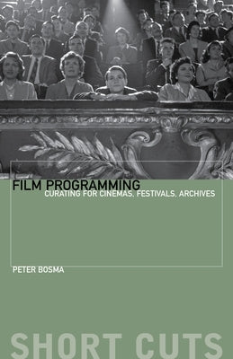 Film Programming: Curating for Cinemas, Festivals, Archives by Bosma, Peter