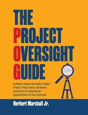 The Project Oversight Guide: An Owner's Guide to Oversight of Capital Projects, Project Teams, and General Contractors for Delivering the Expected Paperback Universal Publishers