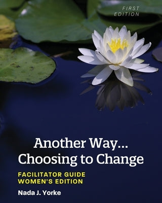 Another Way...Choosing to Change: Facilitator Guide - Women's Edition by Yorke, Nada