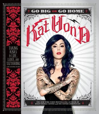 Go Big or Go Home: Taking Risks in Life, Love, and Tattooing by Von D., Kat