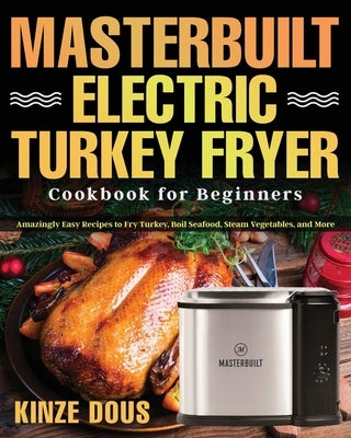 Masterbuilt Electric Turkey Fryer Cookbook for Beginners: Amazingly Easy Recipes to Fry Turkey, Boil Seafood, Steam Vegetables, and More Paperback Independently Published