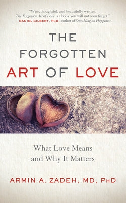 The Forgotten Art of Love: What Love Means and Why It Matters by Zadeh, Armin A.