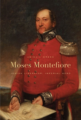 Moses Montefiore: Jewish Liberator, Imperial Hero by Green, Abigail