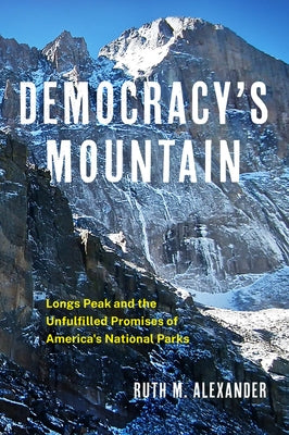 Democracy's Mountain: Longs Peak and the Unfulfilled Promises of America's National Parks Volume 5 by Alexander, Ruth M.