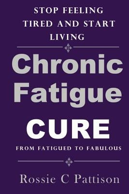 Chronic Fatigue Syndrome Cure: From Fatigued To Fabulous Stop Feeling Tired And Start Living by Pattison, Rossie C.
