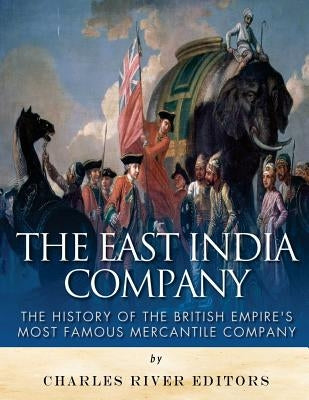The East India Company: The History of the British Empire's Most Famous Mercantile Company Paperback Createspace Independent Publishing Platform