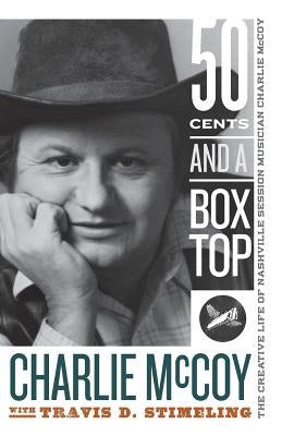 Fifty Cents and a Box Top: The Creative Life of Nashville Session Musician Charlie McCoy by McCoy, Charlie