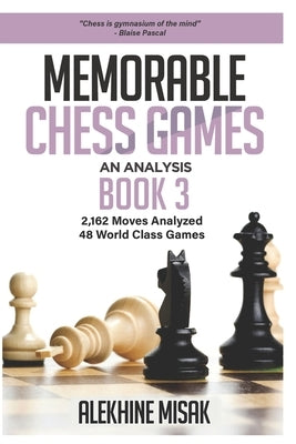 Memorable Chess Games: Book 3 - An Analysis 2,162 Moves Analyzed 48 World Class Games Chess for Beginners Intermediate & Experts World Champi by Alekhine Misak