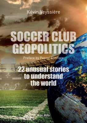 Soccer club geopolitics: 22 unusual stories to understand the world by Veyssière, Kévin