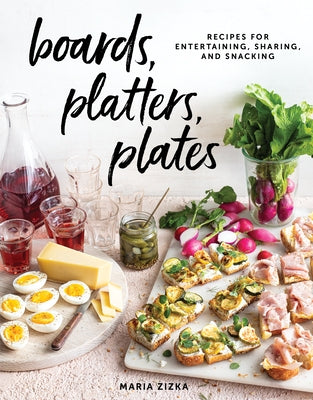 Boards, Platters, Plates: Recipes for Entertaining, Sharing, and Snacking by Zizka, Maria