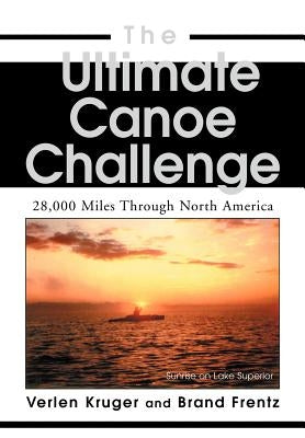 The Ultimate Canoe Challenge: 28,000 Miles Through North America by Frentz, Brand