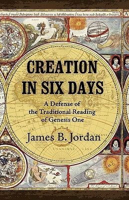 Creation in Six Days: A Defense of the Traditional Reading of Genesis One by Jordan, James B.