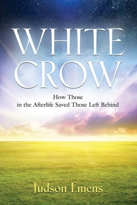 White Crow: How Those in the Afterlife Saved Those Left Behind by Emens, Judson